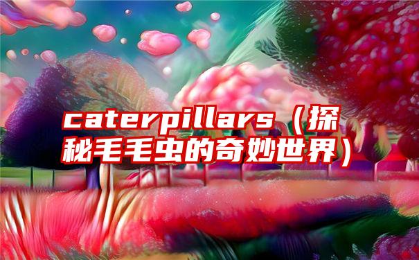 caterpillars（探秘毛毛虫的奇妙世界）