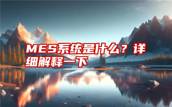 MES系统是什么？详细解释一下