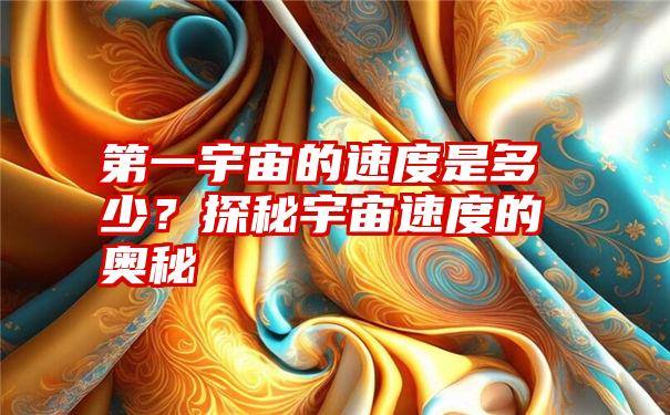 第一宇宙的速度是多少？探秘宇宙速度的奥秘