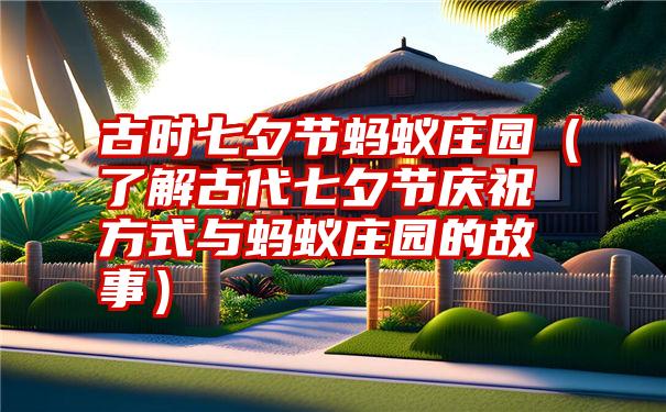 古时七夕节蚂蚁庄园（了解古代七夕节庆祝方式与蚂蚁庄园的故事）