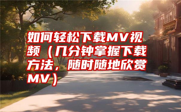 如何轻松下载MV视频（几分钟掌握下载方法，随时随地欣赏MV）