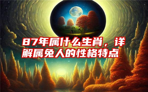 87年属什么生肖，详解属兔人的性格特点