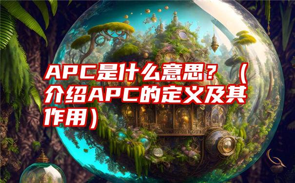 APC是什么意思？（介绍APC的定义及其作用）