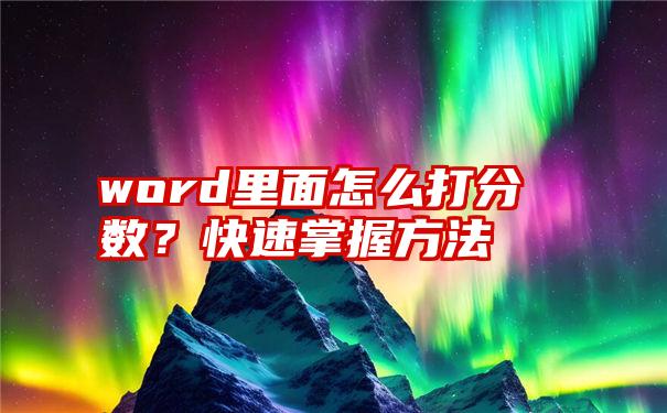 word里面怎么打分数？快速掌握方法