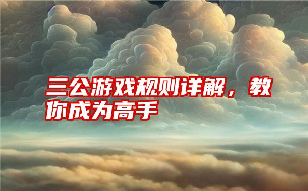 三公游戏规则详解，教你成为高手