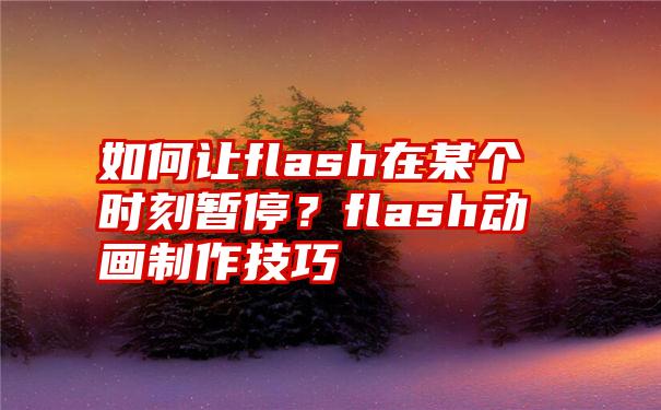 如何让flash在某个时刻暂停？flash动画制作技巧