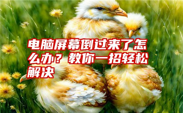 电脑屏幕倒过来了怎么办？教你一招轻松解决