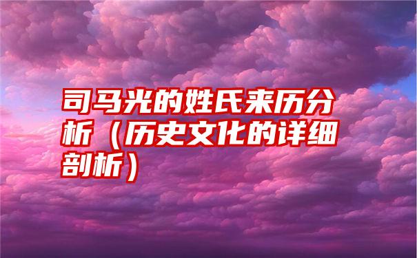 司马光的姓氏来历分析（历史文化的详细剖析）