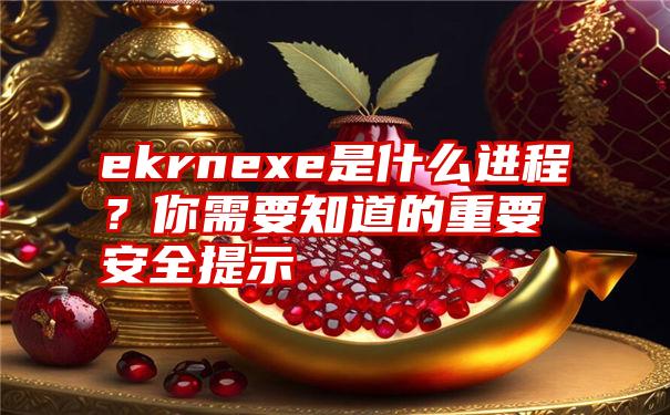 ekrnexe是什么进程？你需要知道的重要安全提示