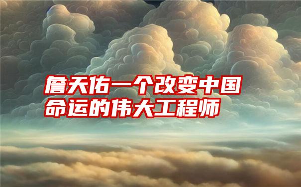 詹天佑一个改变中国命运的伟大工程师