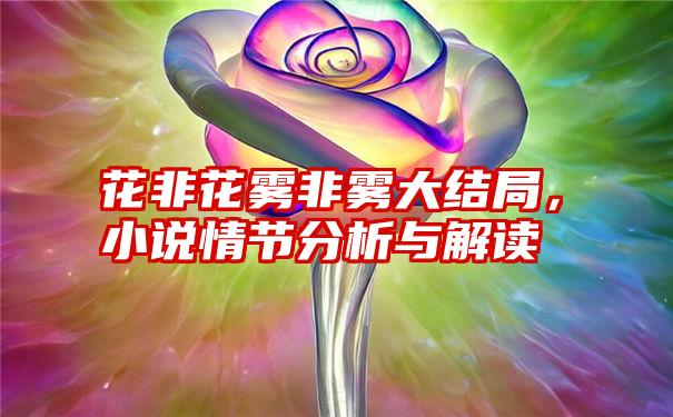 花非花雾非雾大结局，小说情节分析与解读