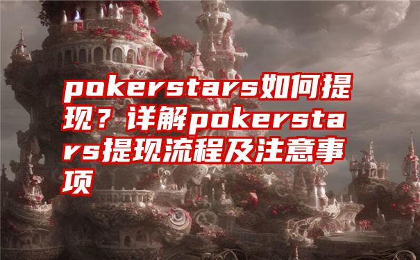 pokerstars如何提现？详解pokerstars提现流程及注意事项