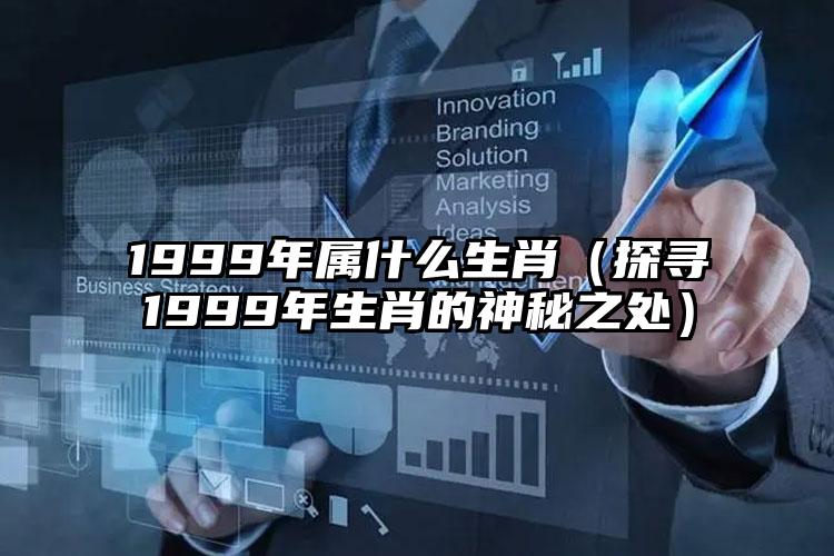 1999年属什么生肖（探寻1999年生肖的神秘之处）