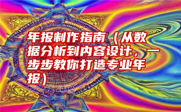 年报制作指南（从数据分析到内容设计，一步步教你打造专业年报）