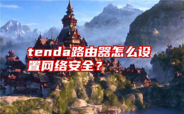 tenda路由器怎么设置网络安全？