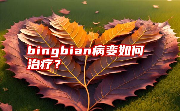 bingbian病变如何治疗？