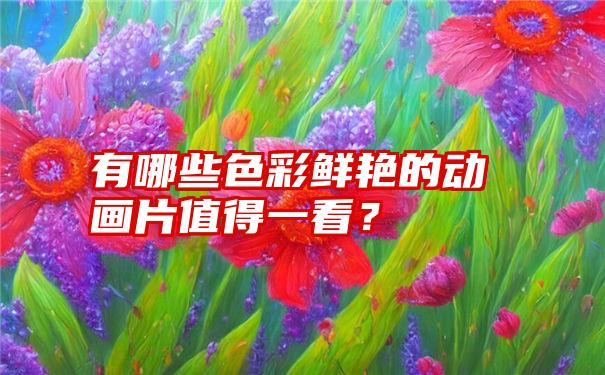 有哪些色彩鲜艳的动画片值得一看？