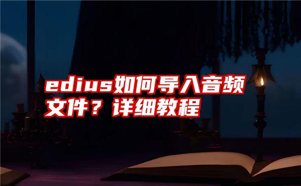 edius如何导入音频文件？详细教程