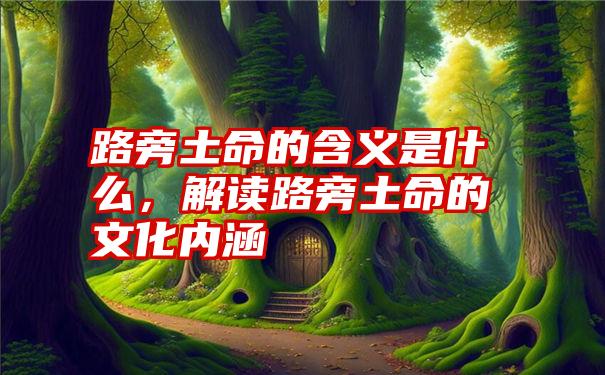 路旁土命的含义是什么，解读路旁土命的文化内涵