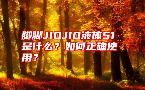 脚脚JIOJIO液体51是什么？如何正确使用？