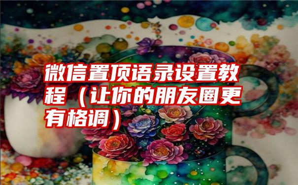 微信置顶语录设置教程（让你的朋友圈更有格调）