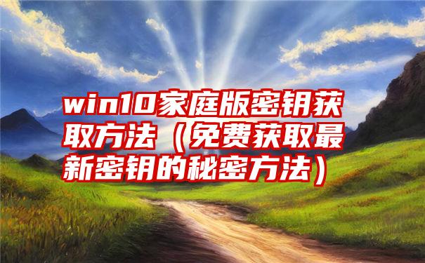 win10家庭版密钥获取方法（免费获取最新密钥的秘密方法）