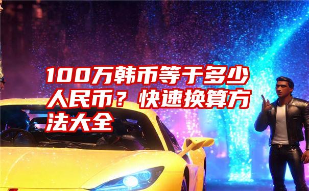 100万韩币等于多少人民币？快速换算方法大全