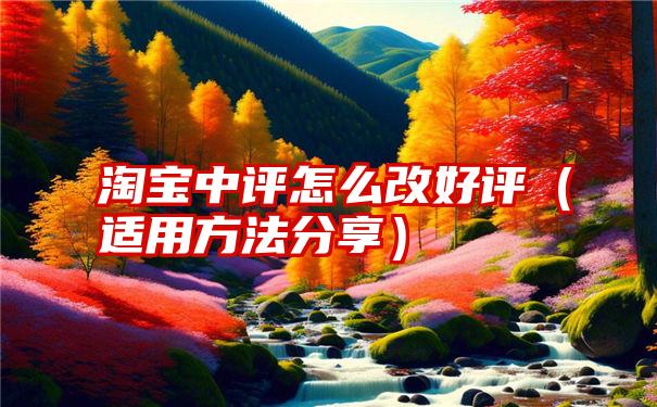 淘宝中评怎么改好评（适用方法分享）