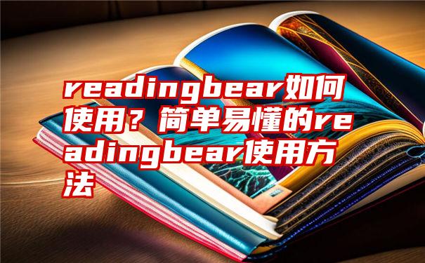 readingbear如何使用？简单易懂的readingbear使用方法