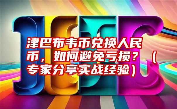 津巴布韦币兑换人民币，如何避免亏损？（专家分享实战经验）