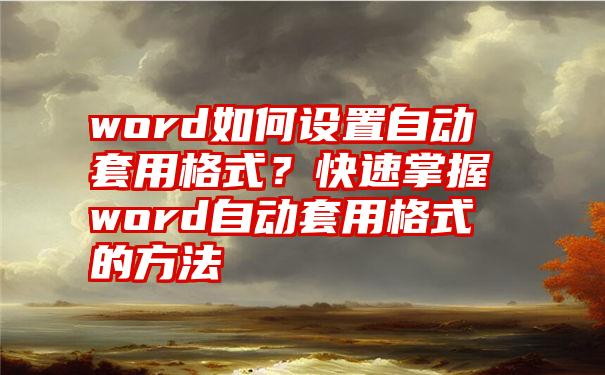 word如何设置自动套用格式？快速掌握word自动套用格式的方法