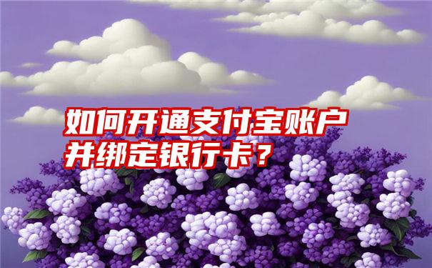 如何开通支付宝账户并绑定银行卡？