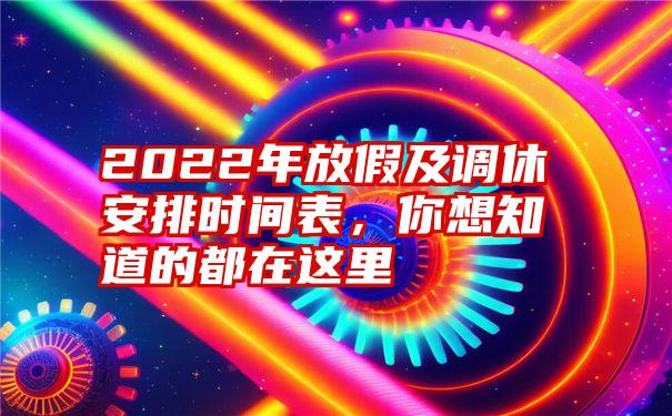 2022年放假及调休安排时间表，你想知道的都在这里