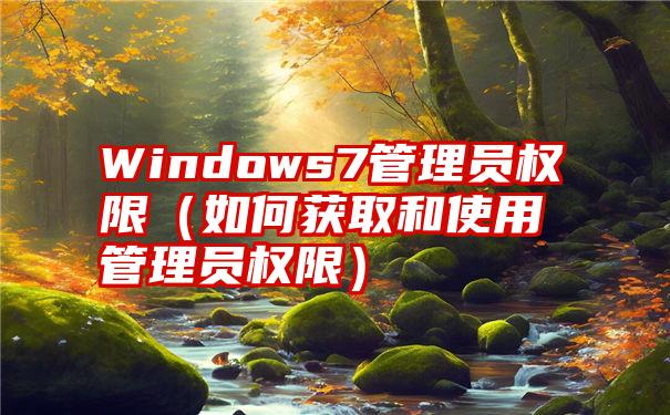 Windows7管理员权限（如何获取和使用管理员权限）