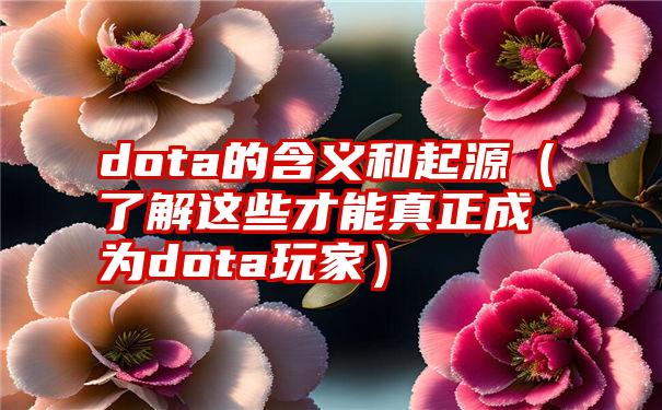 dota的含义和起源（了解这些才能真正成为dota玩家）