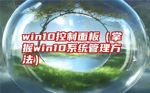 win10控制面板（掌握win10系统管理方法）