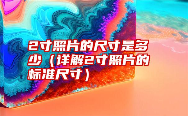 2寸照片的尺寸是多少（详解2寸照片的标准尺寸）