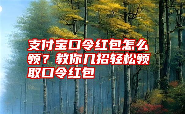 支付宝口令红包怎么领？教你几招轻松领取口令红包