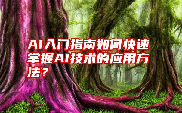 AI入门指南如何快速掌握AI技术的应用方法？