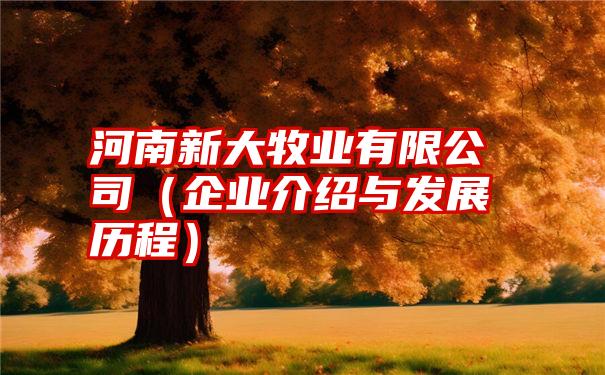 河南新大牧业有限公司（企业介绍与发展历程）