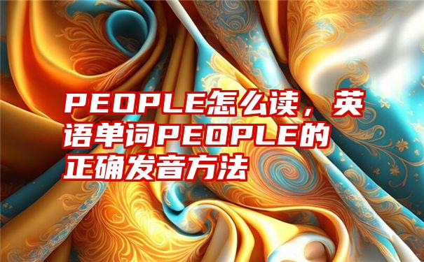 PEOPLE怎么读，英语单词PEOPLE的正确发音方法