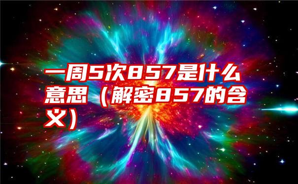 一周5次857是什么意思（解密857的含义）