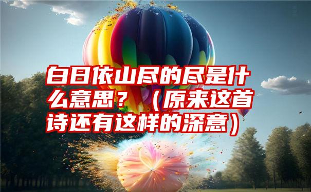 白日依山尽的尽是什么意思？（原来这首诗还有这样的深意）