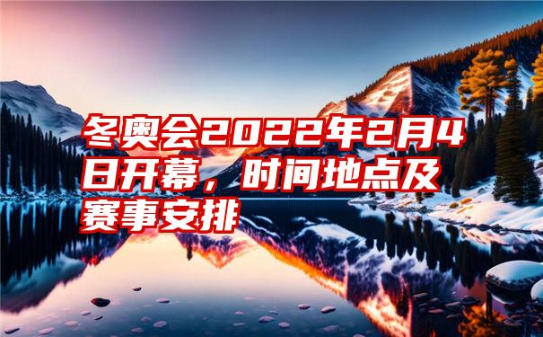 冬奥会2022年2月4日开幕，时间地点及赛事安排