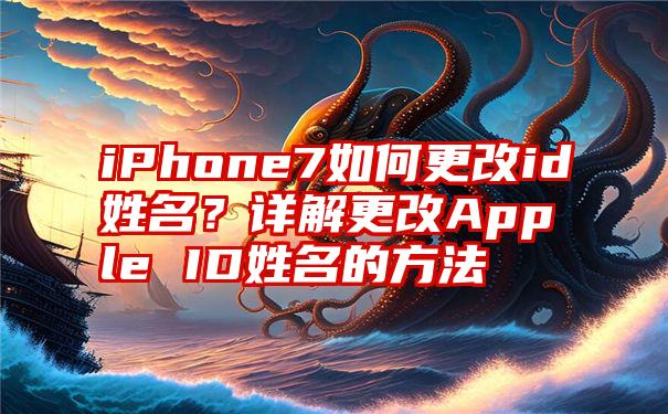 iPhone7如何更改id姓名？详解更改Apple ID姓名的方法