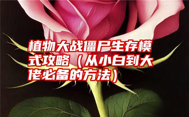 植物大战僵尸生存模式攻略（从小白到大佬必备的方法）