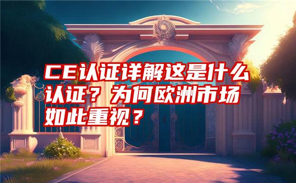 CE认证详解这是什么认证？为何欧洲市场如此重视？