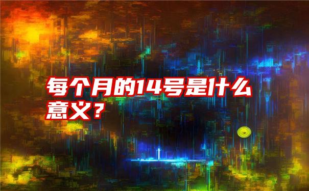 每个月的14号是什么意义？