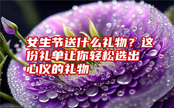 女生节送什么礼物？这份礼单让你轻松选出心仪的礼物