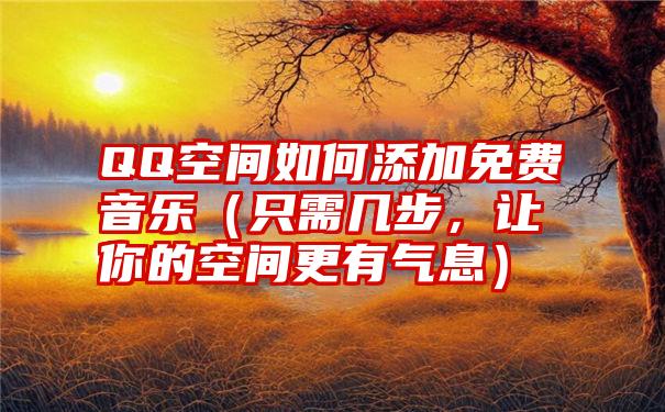 QQ空间如何添加免费音乐（只需几步，让你的空间更有气息）